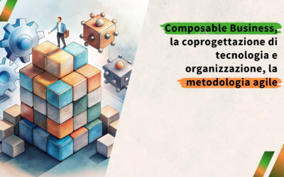 Composable Business, la coprogettazione di tecnologia e organizzazione, la metodologia agile